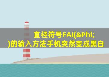 直径符号FAI(Φ)的输入方法手机突然变成黑白