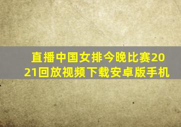 直播中国女排今晚比赛2021回放视频下载安卓版手机