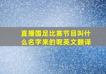 直播国足比赛节目叫什么名字来的呢英文翻译