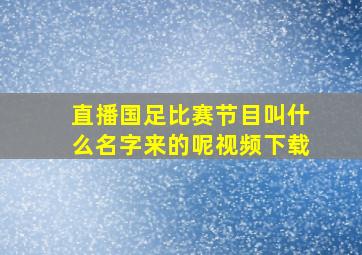 直播国足比赛节目叫什么名字来的呢视频下载