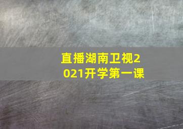 直播湖南卫视2021开学第一课