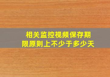 相关监控视频保存期限原则上不少于多少天