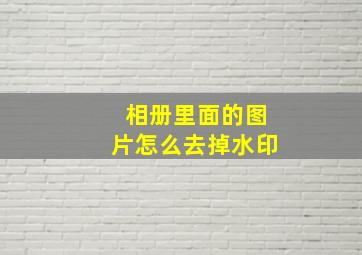 相册里面的图片怎么去掉水印