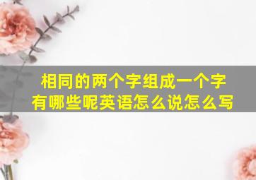 相同的两个字组成一个字有哪些呢英语怎么说怎么写