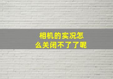 相机的实况怎么关闭不了了呢