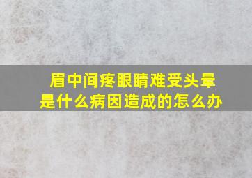 眉中间疼眼睛难受头晕是什么病因造成的怎么办