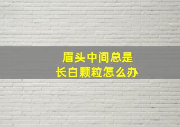 眉头中间总是长白颗粒怎么办