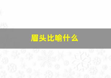 眉头比喻什么