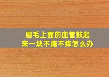 眉毛上面的血管鼓起来一块不痛不痒怎么办