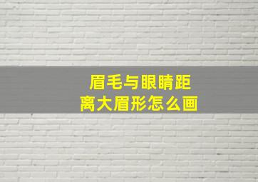 眉毛与眼睛距离大眉形怎么画