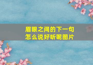 眉眼之间的下一句怎么说好听呢图片