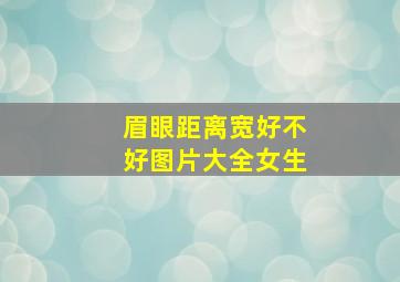 眉眼距离宽好不好图片大全女生