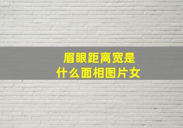 眉眼距离宽是什么面相图片女