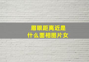 眉眼距离近是什么面相图片女