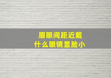 眉眼间距近戴什么眼镜显脸小