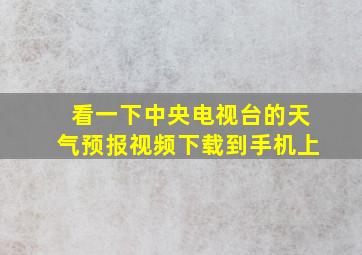 看一下中央电视台的天气预报视频下载到手机上