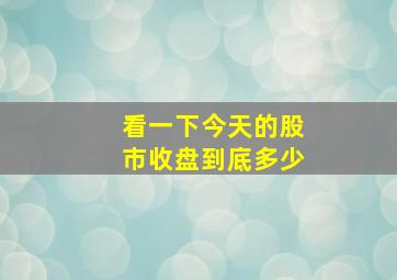 看一下今天的股市收盘到底多少