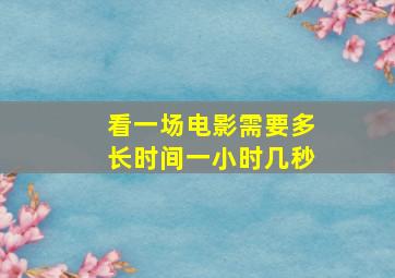 看一场电影需要多长时间一小时几秒