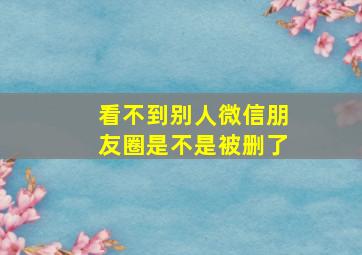 看不到别人微信朋友圈是不是被删了