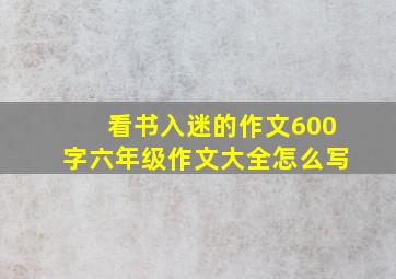 看书入迷的作文600字六年级作文大全怎么写