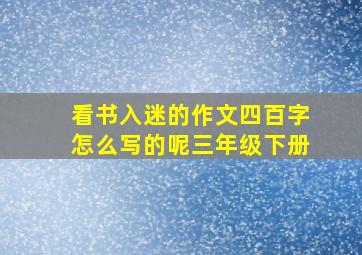 看书入迷的作文四百字怎么写的呢三年级下册