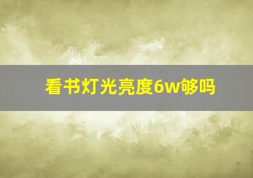 看书灯光亮度6w够吗