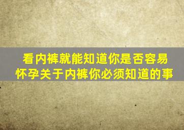 看内裤就能知道你是否容易怀孕关于内裤你必须知道的事