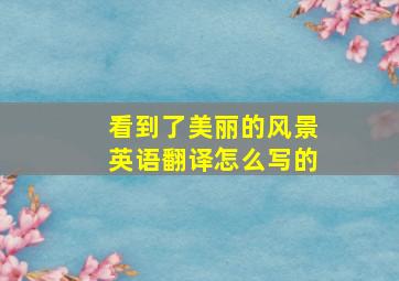 看到了美丽的风景英语翻译怎么写的