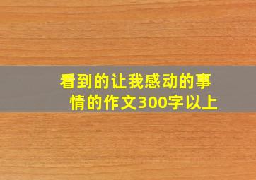 看到的让我感动的事情的作文300字以上