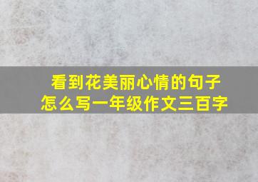 看到花美丽心情的句子怎么写一年级作文三百字