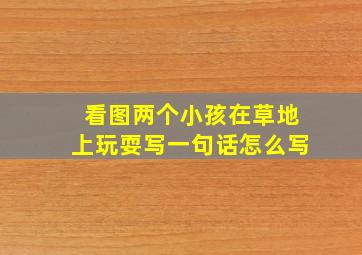 看图两个小孩在草地上玩耍写一句话怎么写