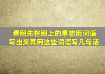 看图先将图上的事物用词语写出来再用这些词语写几句话