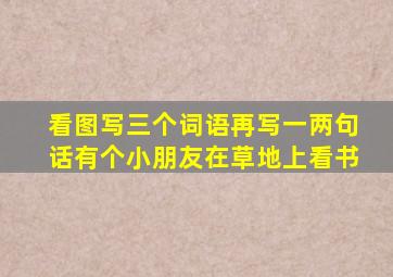 看图写三个词语再写一两句话有个小朋友在草地上看书