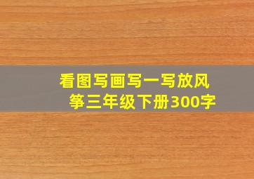 看图写画写一写放风筝三年级下册300字