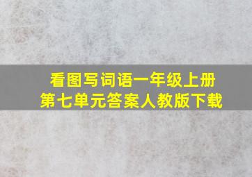 看图写词语一年级上册第七单元答案人教版下载