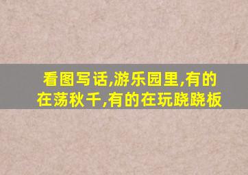 看图写话,游乐园里,有的在荡秋千,有的在玩跷跷板