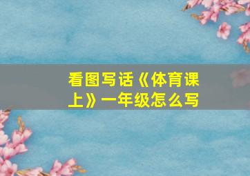 看图写话《体育课上》一年级怎么写