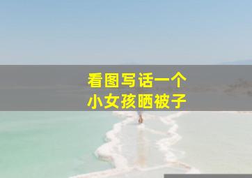 看图写话一个小女孩晒被子