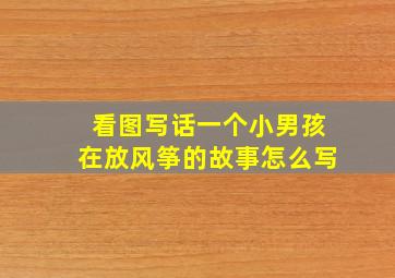 看图写话一个小男孩在放风筝的故事怎么写