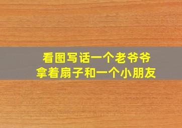 看图写话一个老爷爷拿着扇子和一个小朋友