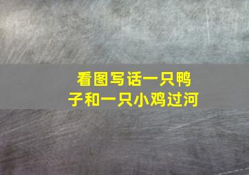 看图写话一只鸭子和一只小鸡过河