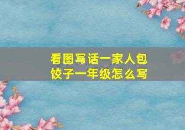 看图写话一家人包饺子一年级怎么写