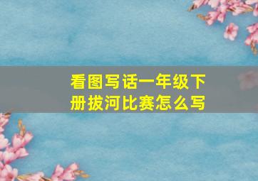 看图写话一年级下册拔河比赛怎么写