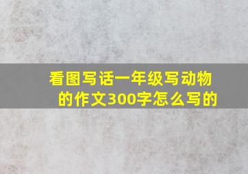 看图写话一年级写动物的作文300字怎么写的