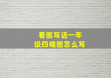 看图写话一年级四幅图怎么写