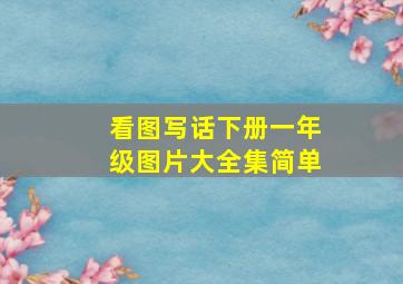 看图写话下册一年级图片大全集简单