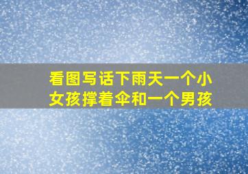 看图写话下雨天一个小女孩撑着伞和一个男孩