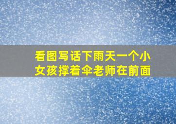 看图写话下雨天一个小女孩撑着伞老师在前面