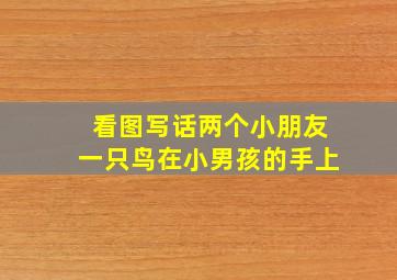 看图写话两个小朋友一只鸟在小男孩的手上