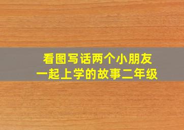 看图写话两个小朋友一起上学的故事二年级